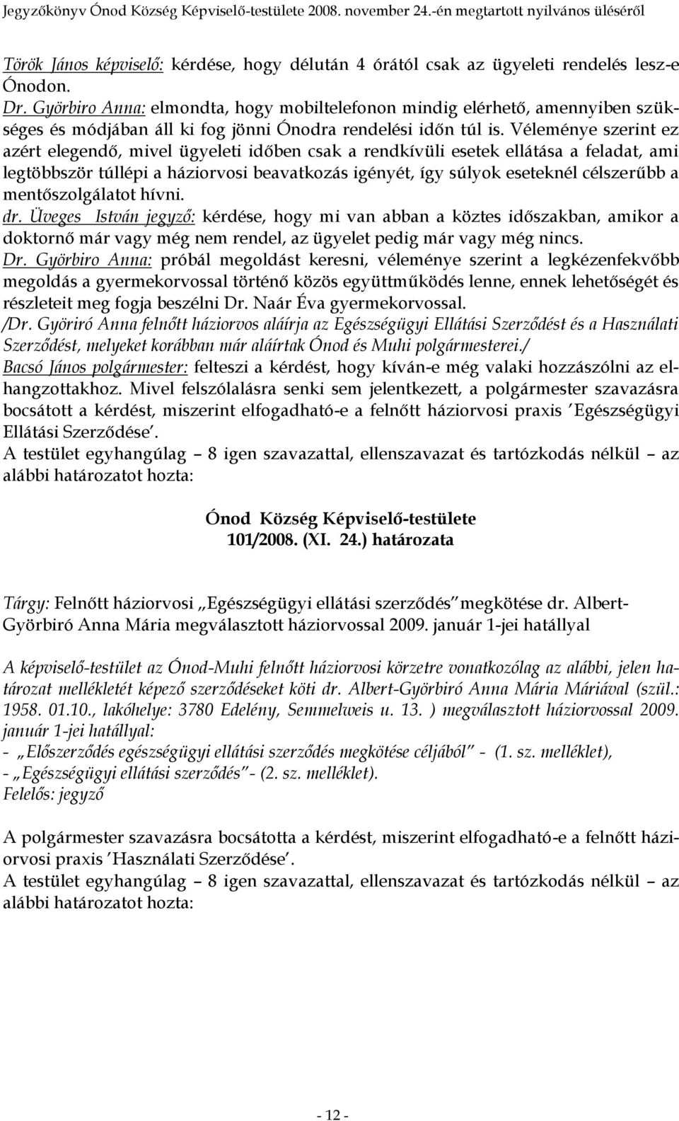 Véleménye szerint ez azért elegendő, mivel ügyeleti időben csak a rendkívüli esetek ellátása a feladat, ami legtöbbször túllépi a háziorvosi beavatkozás igényét, így súlyok eseteknél célszerűbb a
