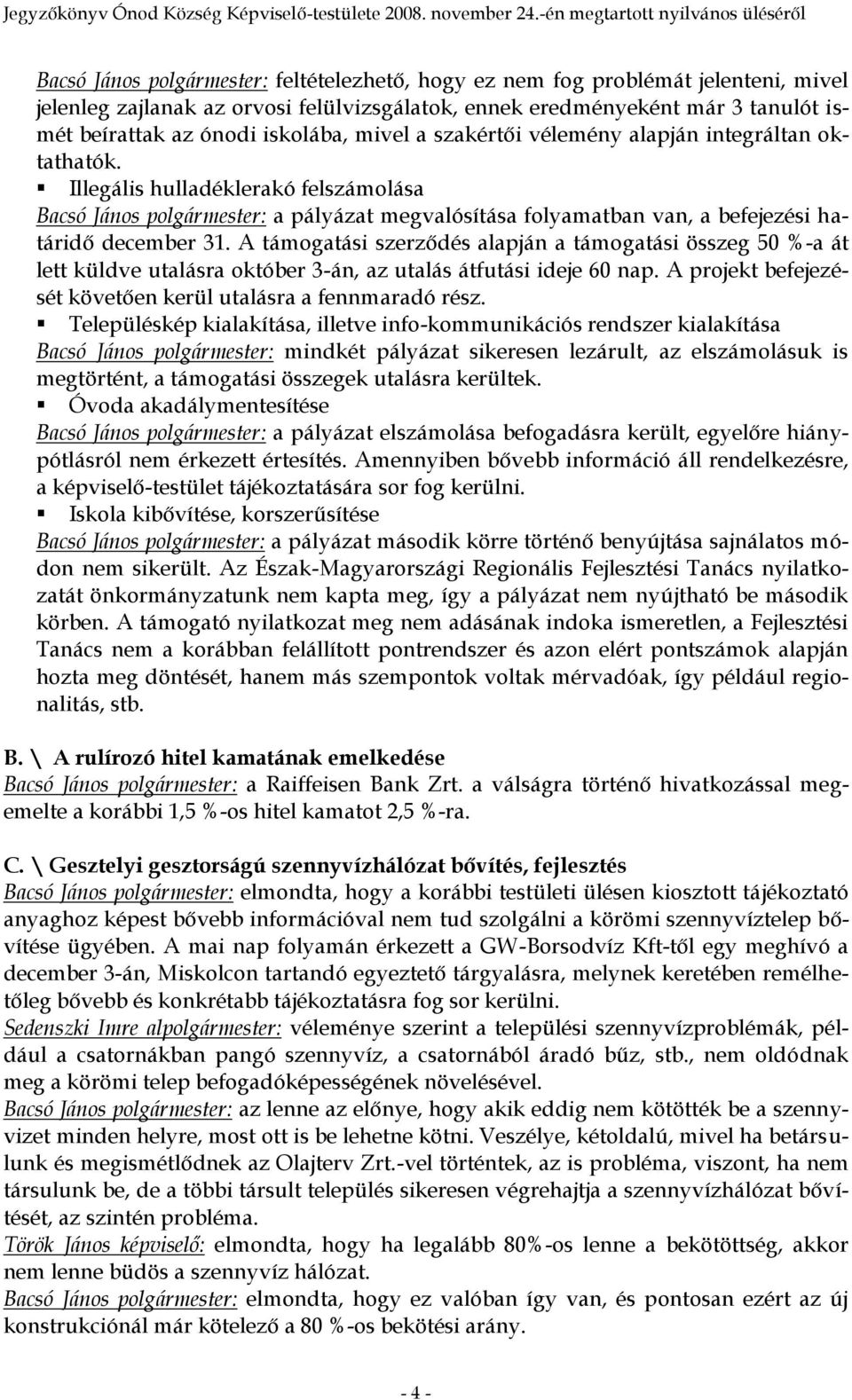 A támogatási szerződés alapján a támogatási összeg 50 %-a át lett küldve utalásra október 3-án, az utalás átfutási ideje 60 nap. A projekt befejezését követően kerül utalásra a fennmaradó rész.