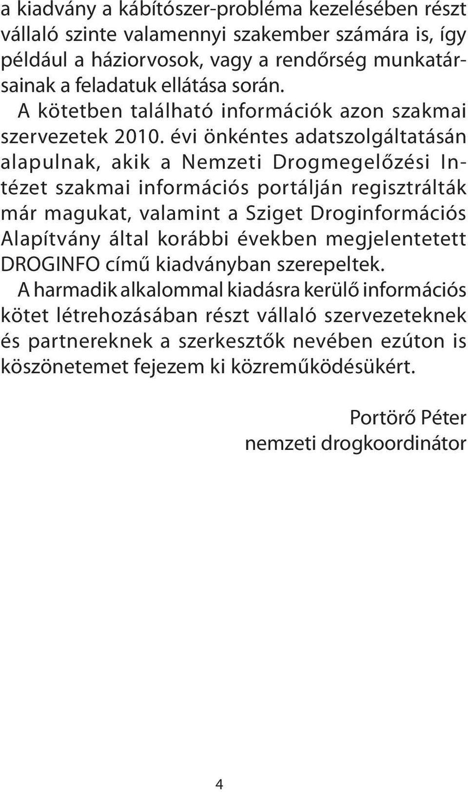 évi önkéntes adatszolgáltatásán alapulnak, akik a emzeti Drogmegelőzési ntézet szakmai információs portálján regisztrálták már magukat, valamint a ziget Droginformációs lapítvány