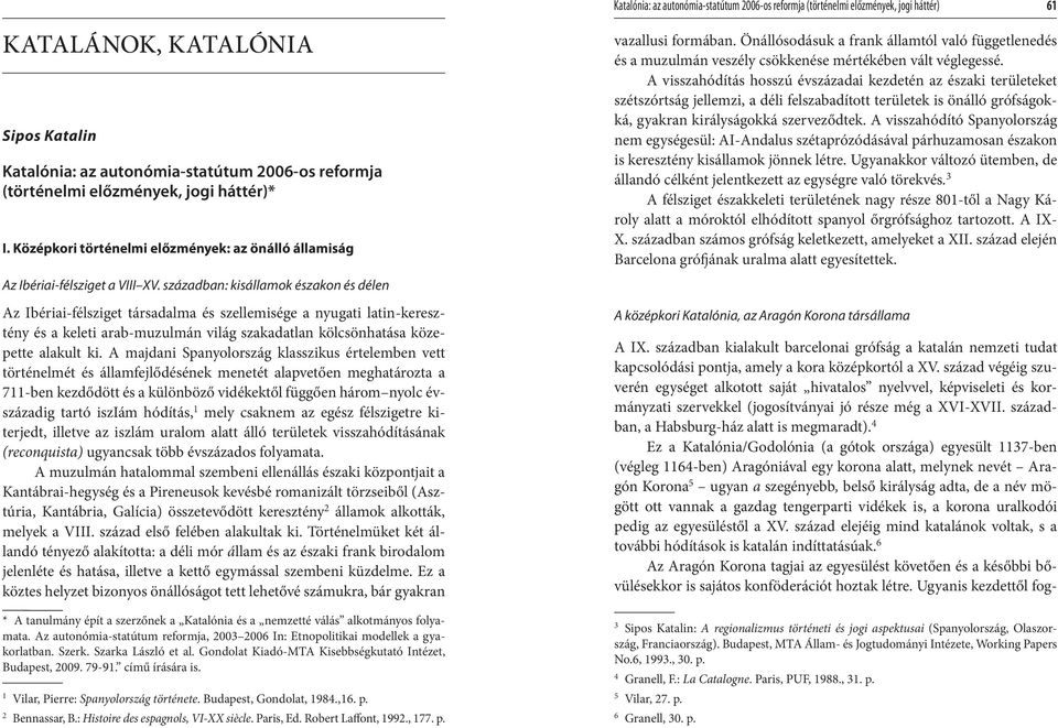 században: kisállamok északon és délen Az Ibériai-félsziget társadalma és szellemisége a nyugati latin-keresztény és a keleti arab-muzulmán világ szakadatlan kölcsönhatása közepette alakult ki.