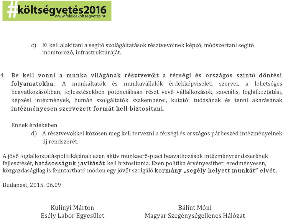 A munkáltatók és munkavállalók érdekképviseleti szervei, a lehetséges beavatkozásokban, fejlesztésekben potenciálisan részt vevő vállalkozások, szociális, foglalkoztatási, képzési intézmények, humán