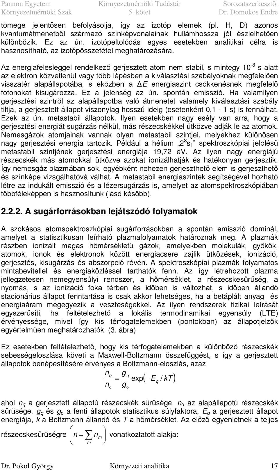 Az energiafelesleggel rendelkező gerjesztett atom nem stabil, s mintegy 10-8 s alatt az elektron közvetlenül vagy több lépésben a kiválasztási szabályoknak megfelelően visszatér alapállapotába, s