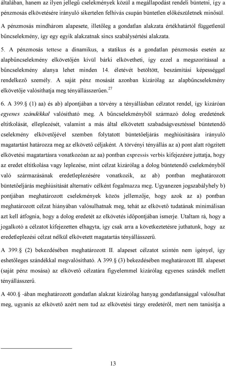 A pénzmosás tettese a dinamikus, a statikus és a gondatlan pénzmosás esetén az alapbűncselekmény elkövetőjén kívül bárki elkövetheti, így ezzel a megszorítással a bűncselekmény alanya lehet minden 14.