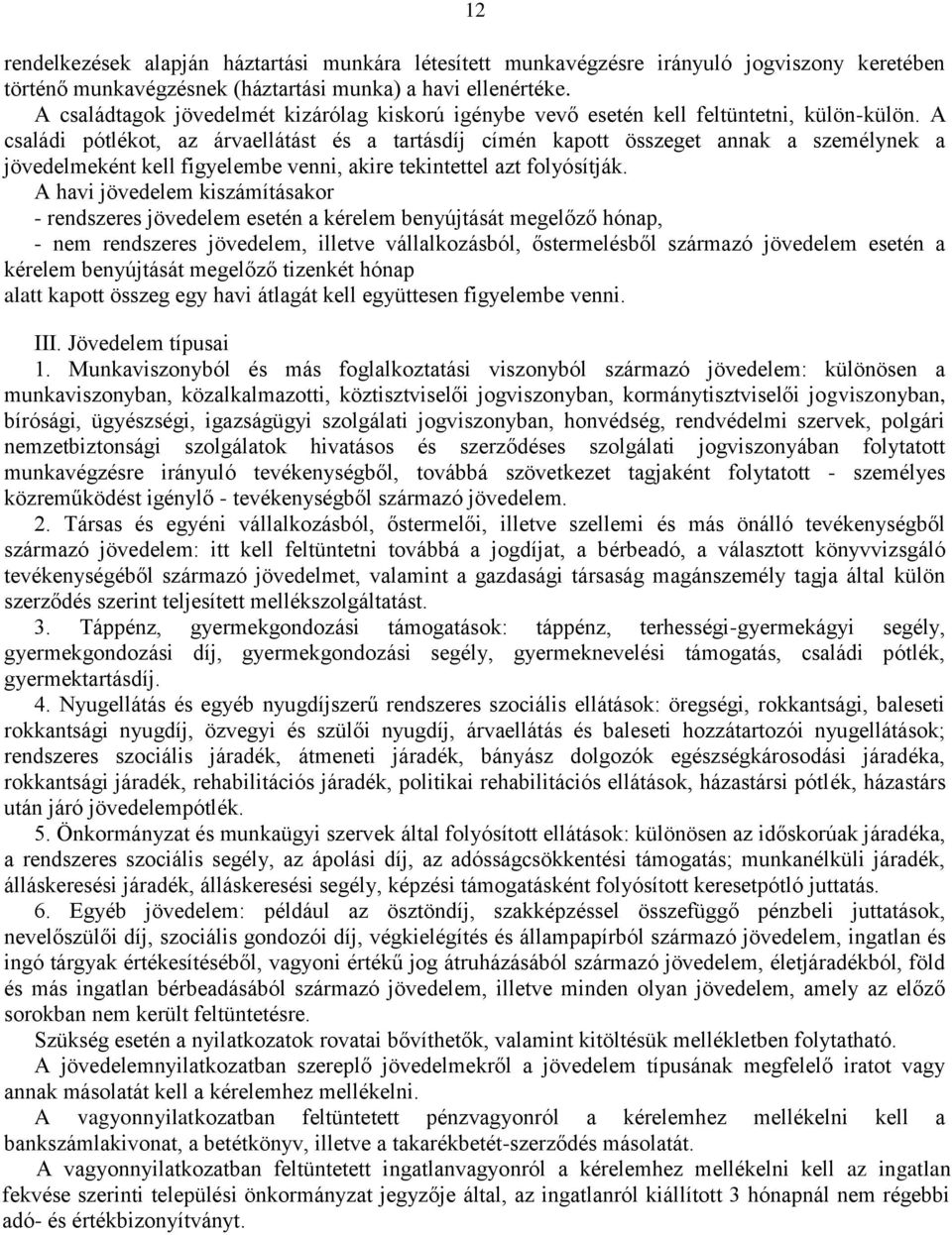 A családi pótlékot, az árvaellátást és a tartásdíj címén kapott összeget annak a személynek a jövedelmeként kell figyelembe venni, akire tekintettel azt folyósítják.