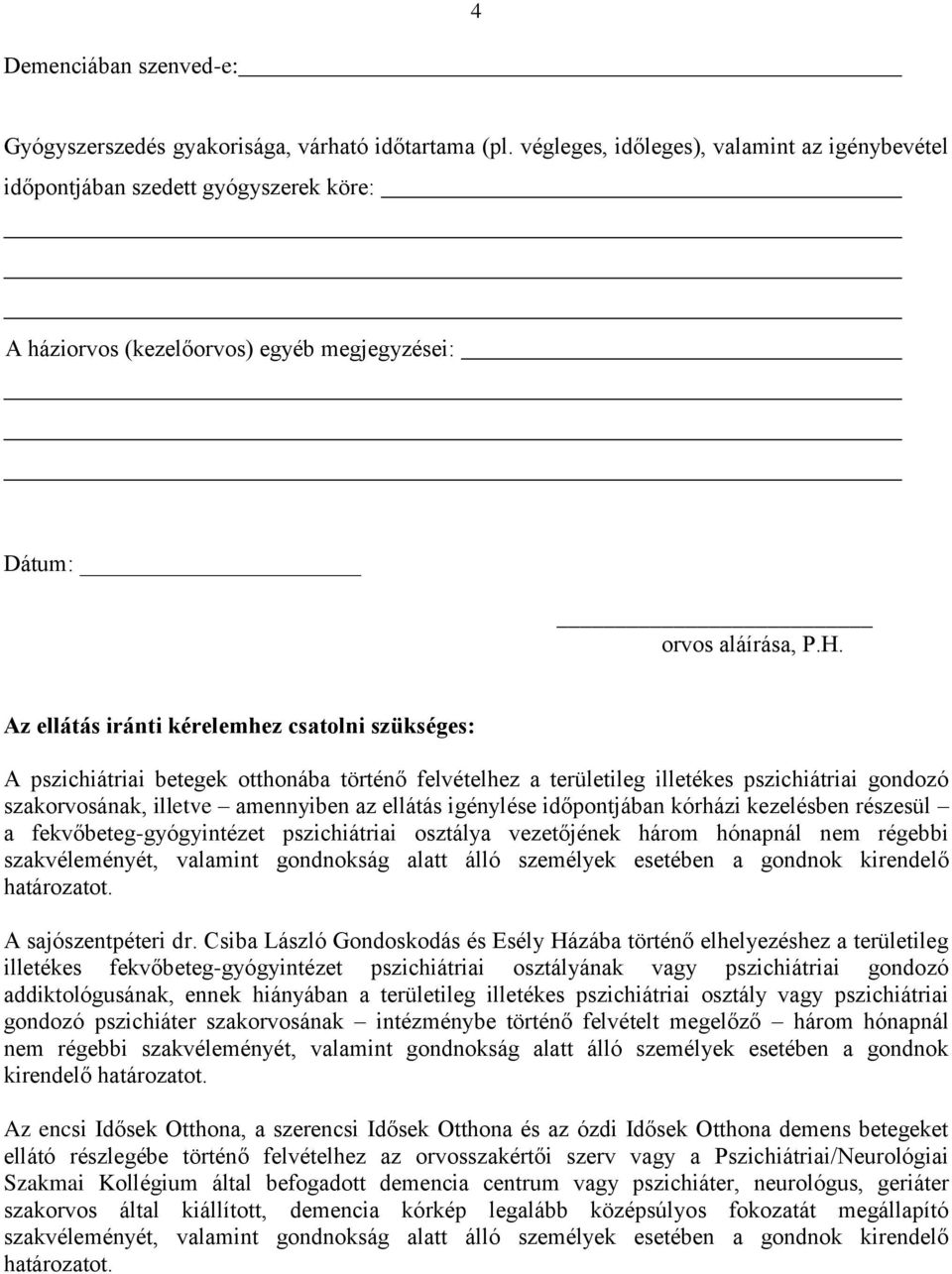 Az ellátás iránti kérelemhez csatolni szükséges: A pszichiátriai betegek otthonába történő felvételhez a területileg illetékes pszichiátriai gondozó szakorvosának, illetve amennyiben az ellátás