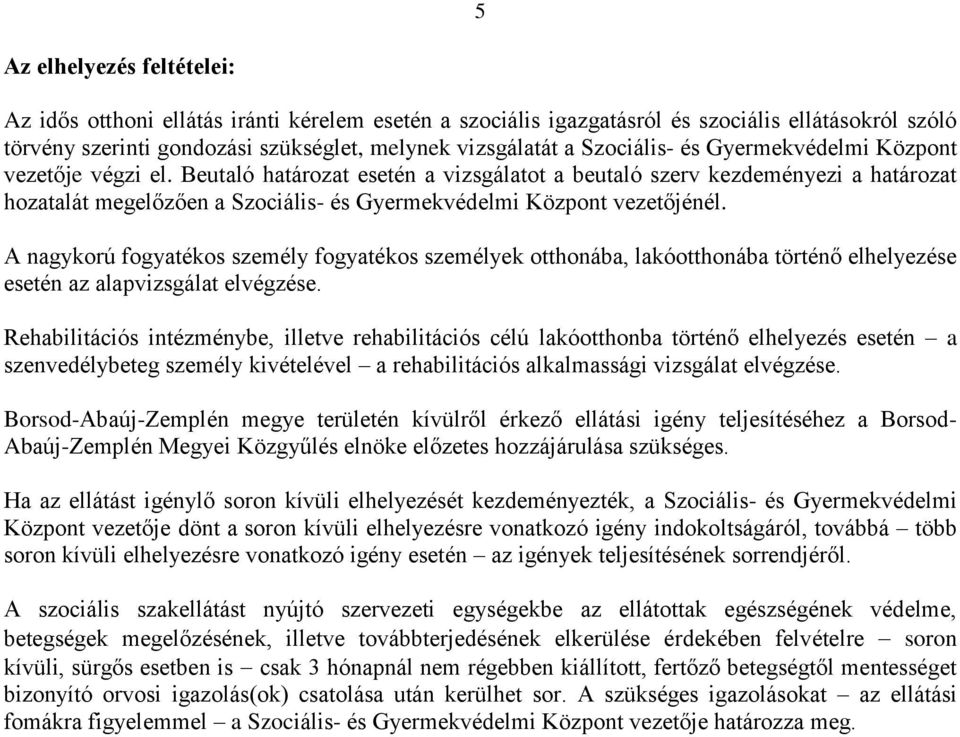 Beutaló határozat esetén a vizsgálatot a beutaló szerv kezdeményezi a határozat hozatalát megelőzően a Szociális- és Gyermekvédelmi Központ vezetőjénél.