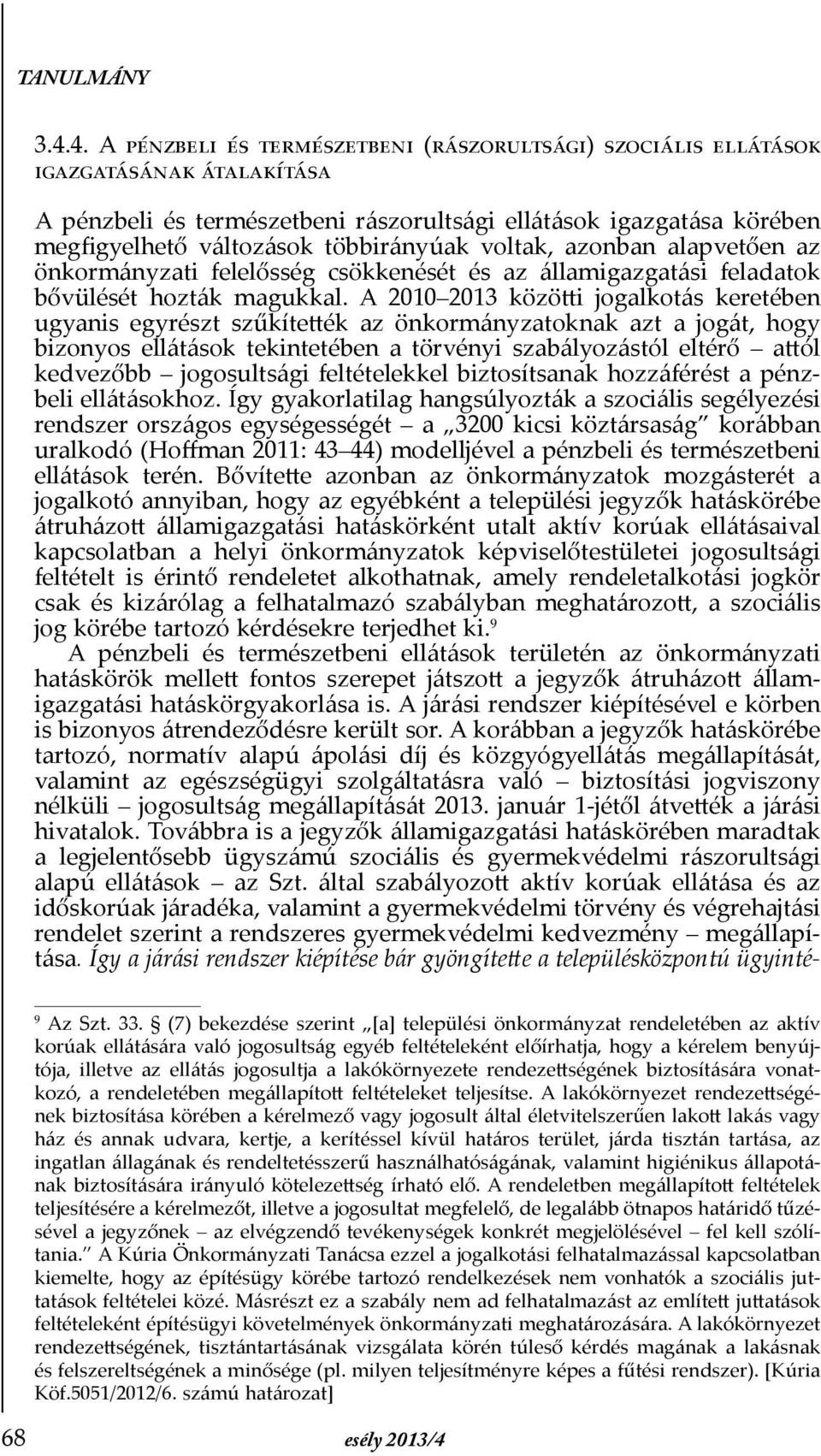 A 2010 2013 közötti jogalkotás keretében ugyanis egyrészt szűkítették az önkormányzatoknak azt a jogát, hogy bizonyos ellátások tekintetében a törvényi szabályozástól eltérő attól kedvezőbb