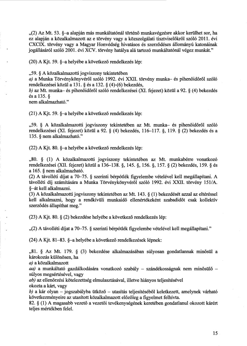 a helyébe a következ ő rendelkezés lép : 59. A közalkalmazotti jogviszony tekintetében a) a Munka Törvénykönyvér ől szóló 1992. évi XXII. törvény munka és pihenőidőről szóló rendelkezései közül a 131.