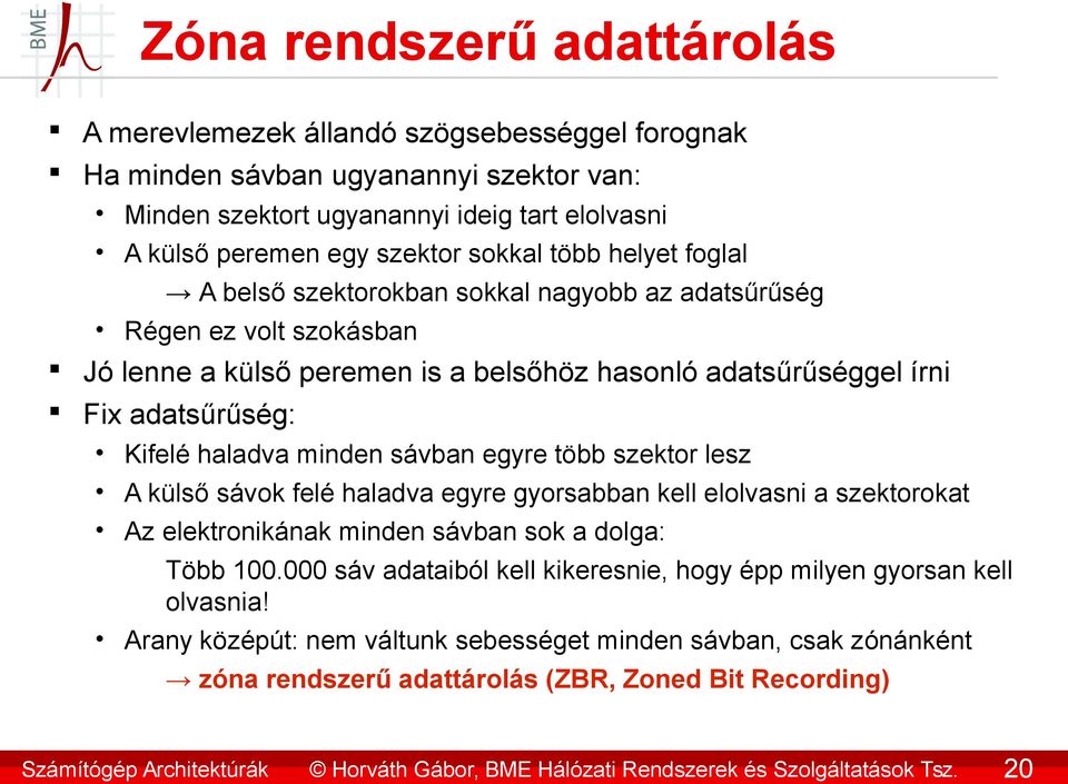 adatsűrűség: Kifelé haladva minden sávban egyre több szektor lesz A külső sávok felé haladva egyre gyorsabban kell elolvasni a szektorokat Az elektronikának minden sávban sok a dolga: Több