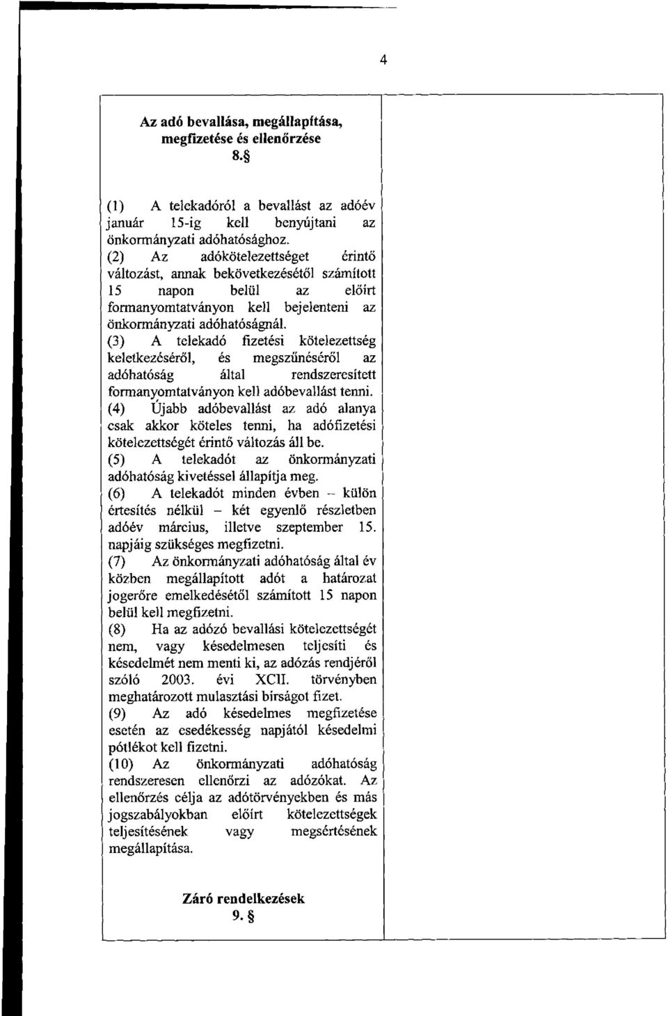 (3) A telekadó fizetési kötelezettség keletkezéséről, és megszűnéséről az adóhatóság által rendszeresített formanyomtatványon kell adóbevallást tenni.