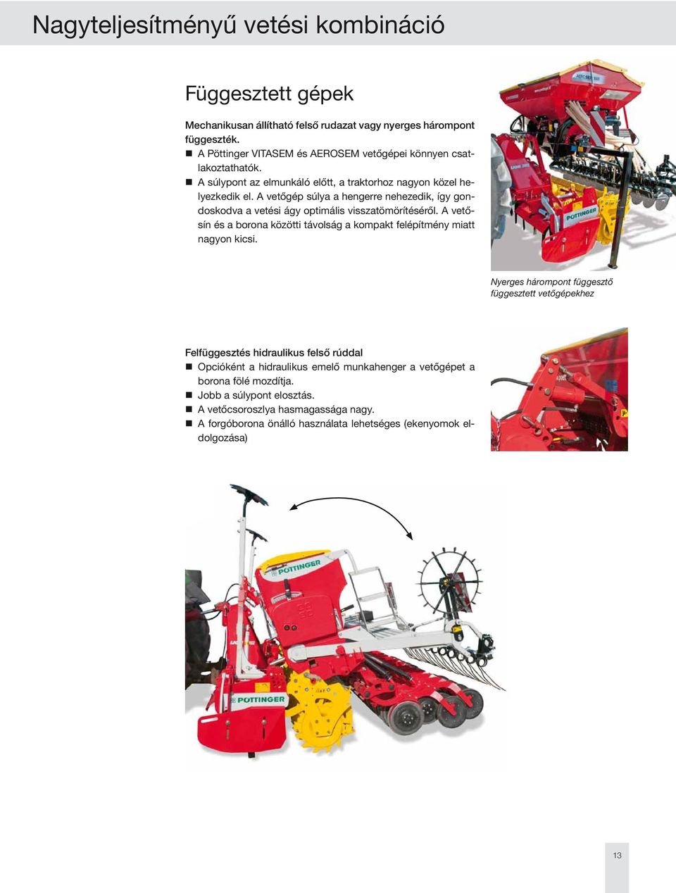 A vetőgép súlya a hengerre nehezedik, így gondoskodva a vetési ágy optimális visszatömörítéséről. A vetősín és a borona közötti távolság a kompakt felépítmény miatt nagyon kicsi.
