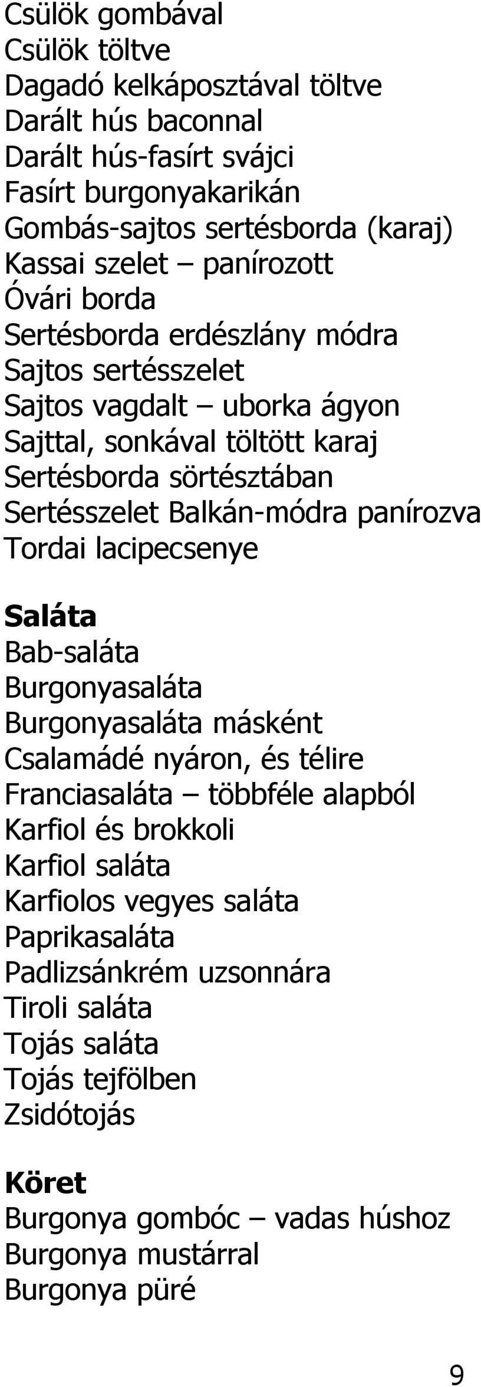Balkán-módra panírozva Tordai lacipecsenye Saláta Bab-saláta Burgonyasaláta Burgonyasaláta másként Csalamádé nyáron, és télire Franciasaláta többféle alapból Karfiol és brokkoli