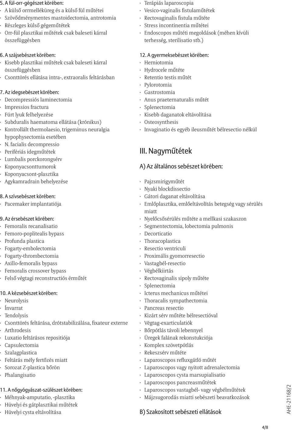 ) 6. A szájsebészet körében: Kisebb plasztikai mûtétek csak baleseti kárral összefüggésben Csonttörés ellátása intra-, extraoralis feltárásban Decompressiós laminectomia Impressios fractura Fúrt lyuk