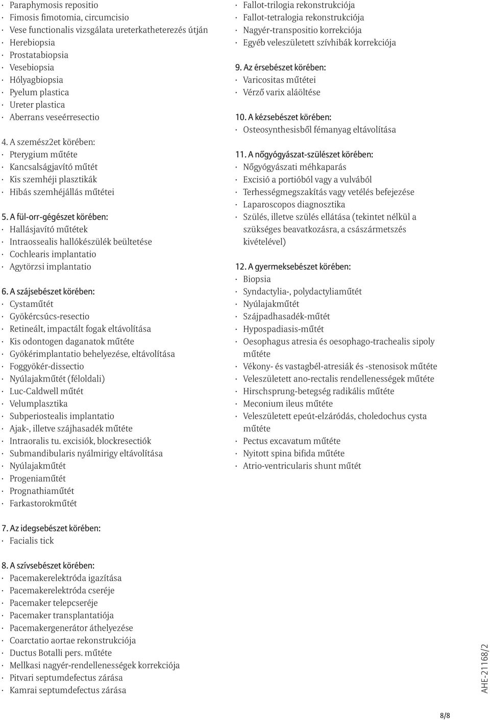 A fül-orr-gégészet körében: Hallásjavító mûtétek Intraossealis hallókészülék beültetése Cochlearis implantatio Agytörzsi implantatio 6.