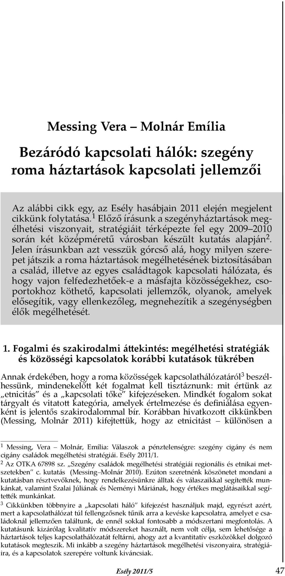 Jelen írásunkban azt vesszük górcső alá, hogy milyen szerepet játszik a roma háztartások megélhetésének biztosításában a család, illetve az egyes családtagok kapcsolati hálózata, és hogy vajon