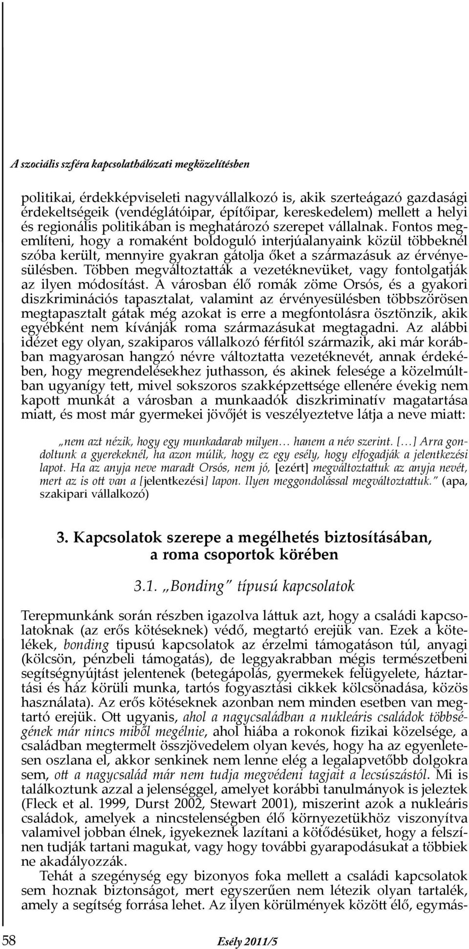 Fontos megemlíteni, hogy a romaként boldoguló interjúalanyaink közül többeknél szóba került, mennyire gyakran gátolja őket a származásuk az érvényesülésben.