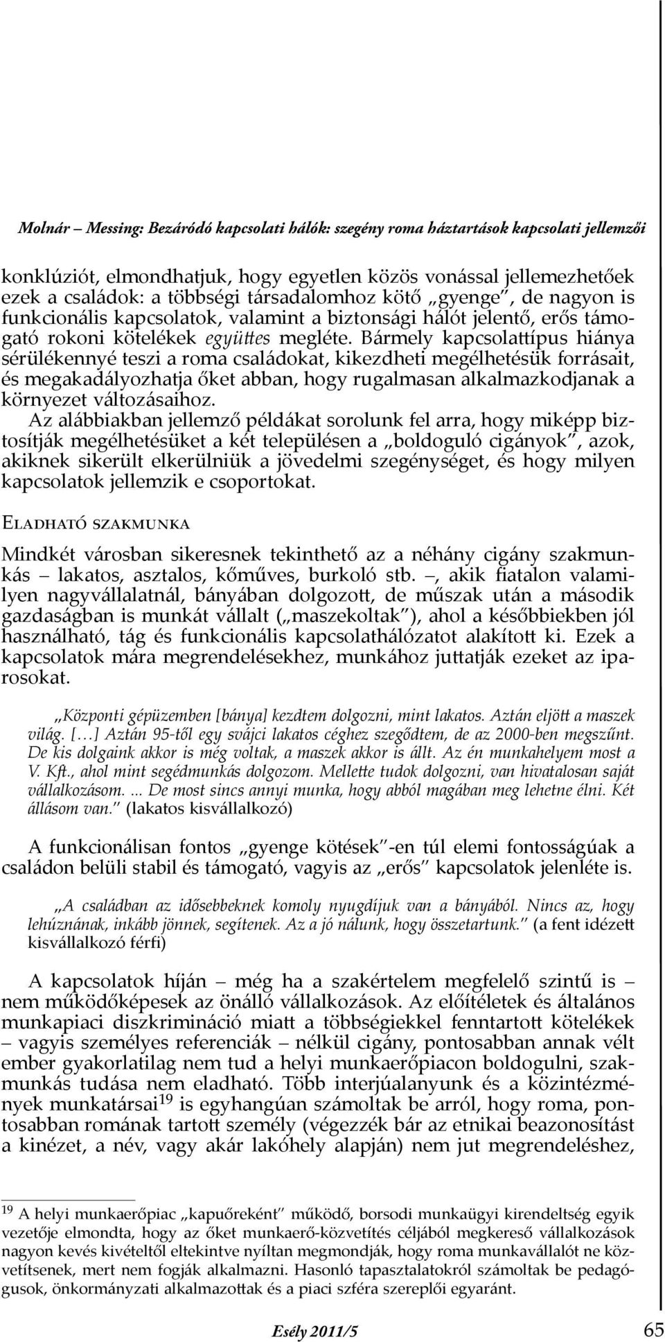 Bármely kapcsolattípus hiánya sérülékennyé teszi a roma családokat, kikezdheti megélhetésük forrásait, és megakadályozhatja őket abban, hogy rugalmasan alkalmazkodjanak a környezet változásaihoz.