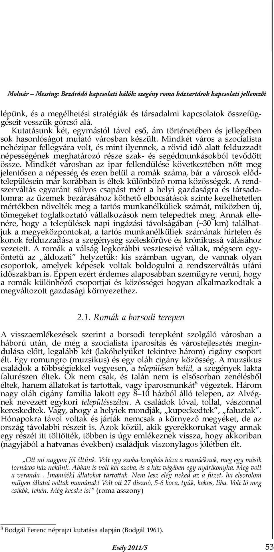 Mindkét város a szocialista nehézipar fellegvára volt, és mint ilyennek, a rövid idő alatt felduzzadt népességének meghatározó része szak- és segédmunkásokból tevődött össze.