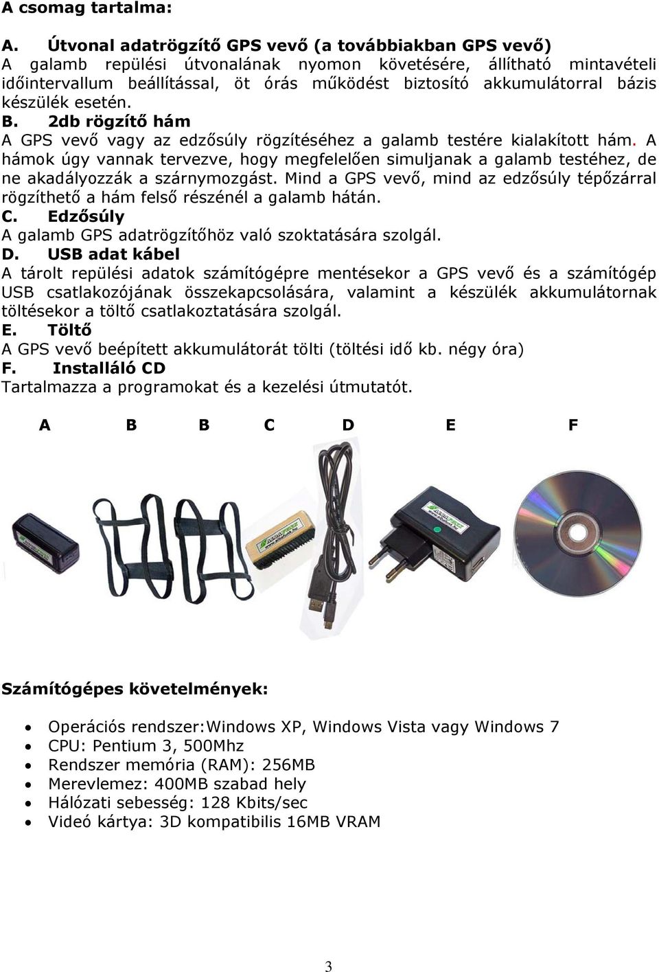 bázis készülék esetén. B. 2db rögzítő hám A GPS vevő vagy az edzősúly rögzítéséhez a galamb testére kialakított hám.