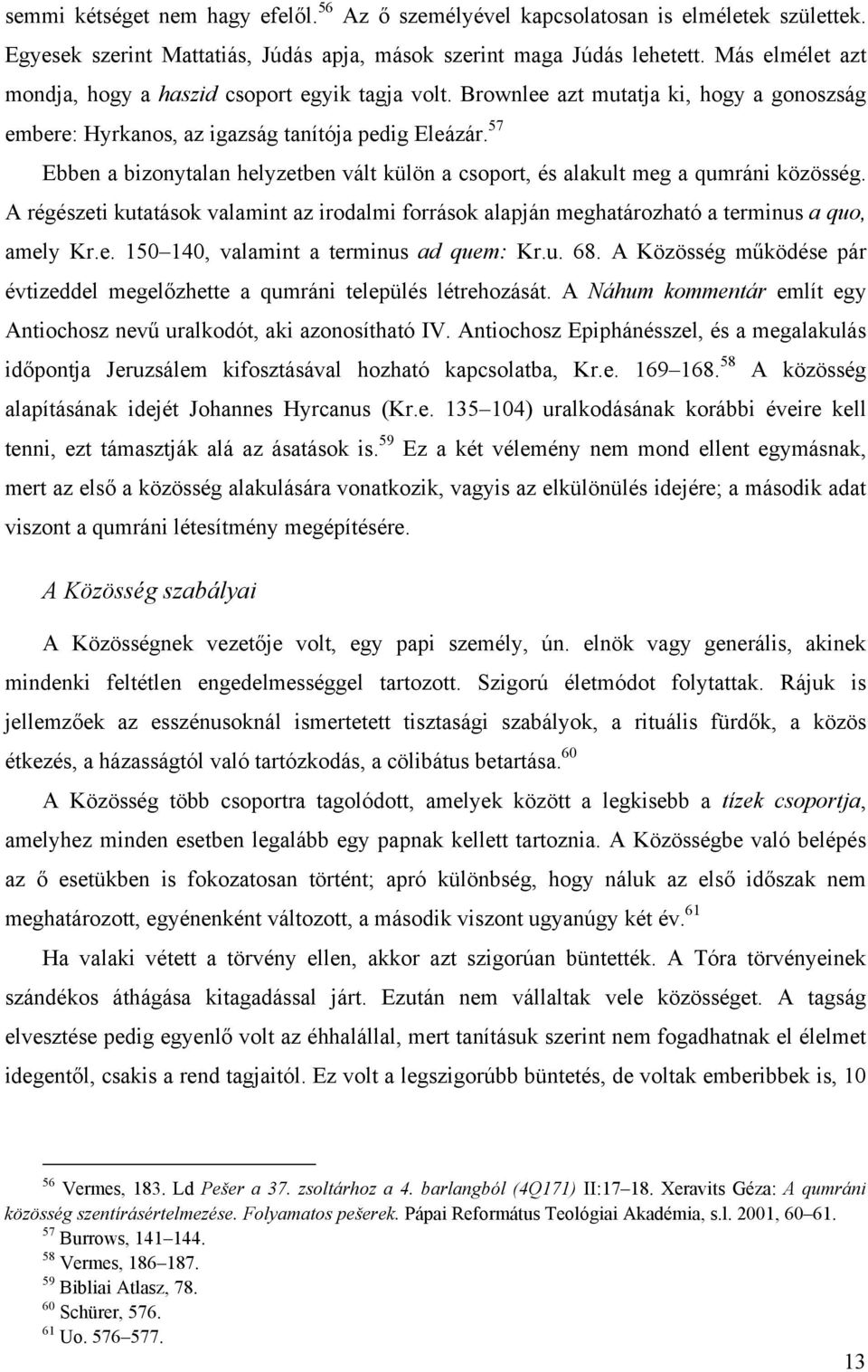 57 Ebben a bizonytalan helyzetben vált külön a csoport, és alakult meg a qumráni közösség. A régészeti kutatások valamint az irodalmi források alapján meghatározható a terminus a quo, amely Kr.e. 150 140, valamint a terminus ad quem: Kr.