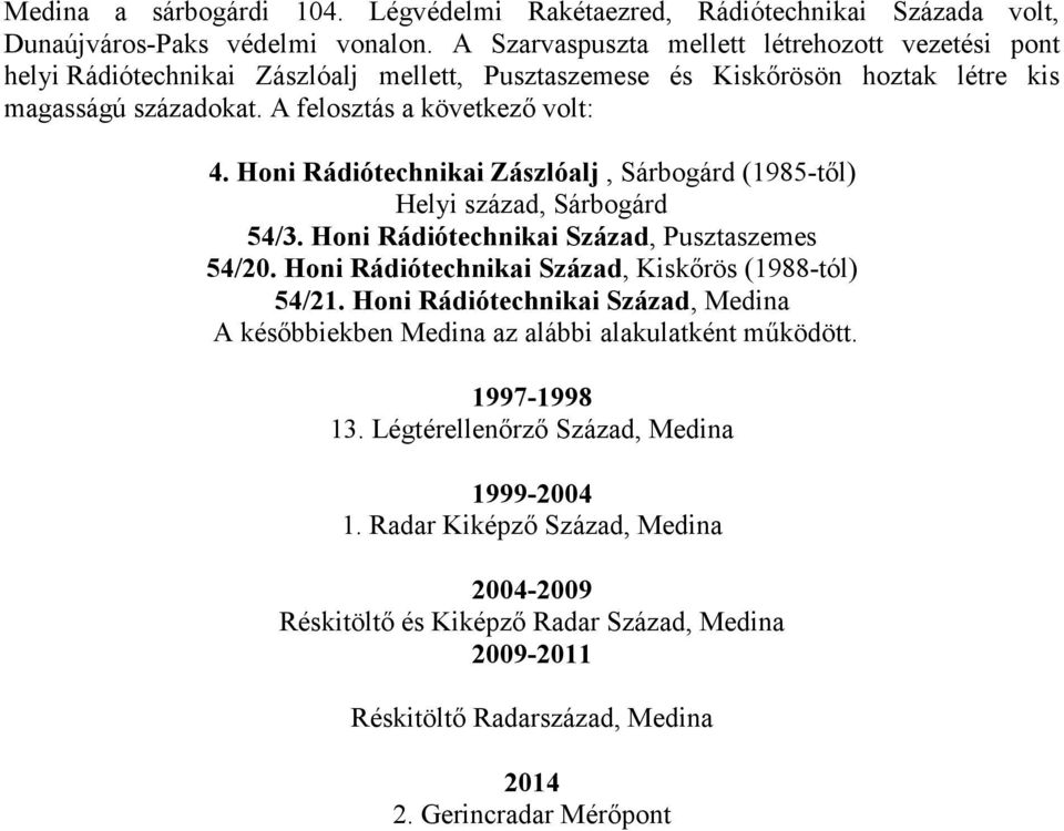 Honi Rádiótechnikai Zászlóalj, Sárbogárd (1985-től) Helyi század, Sárbogárd 54/3. Honi Rádiótechnikai Század, Pusztaszemes 54/20. Honi Rádiótechnikai Század, Kiskőrös (1988-tól) 54/21.