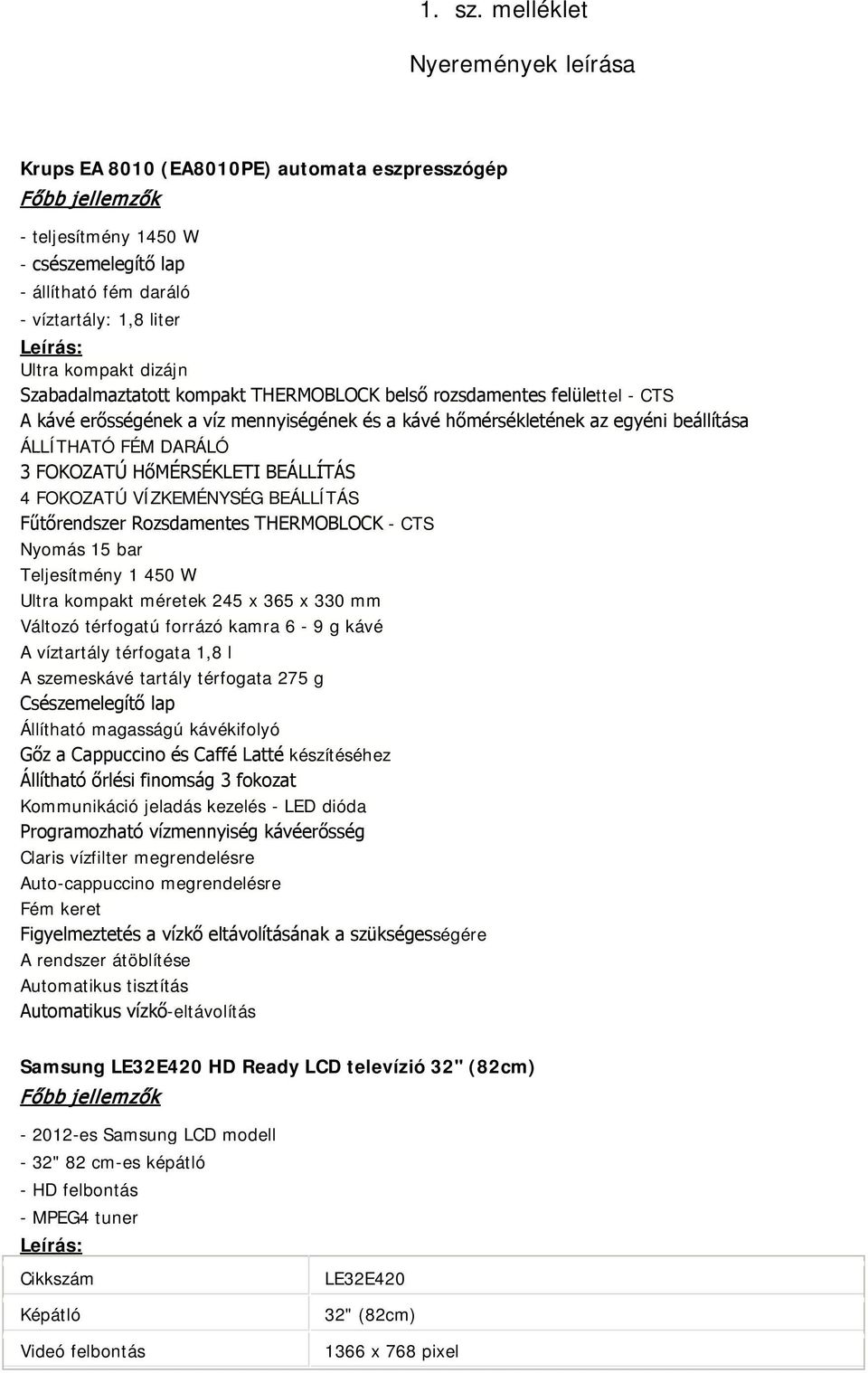 dizájn Szabadalmaztatott kompakt THERMOBLOCK belső rozsdamentes felülettel - CTS A kávé erősségének a víz mennyiségének és a kávé hőmérsékletének az egyéni beállítása ÁLLÍTHATÓ FÉM DARÁLÓ 3 FOKOZATÚ