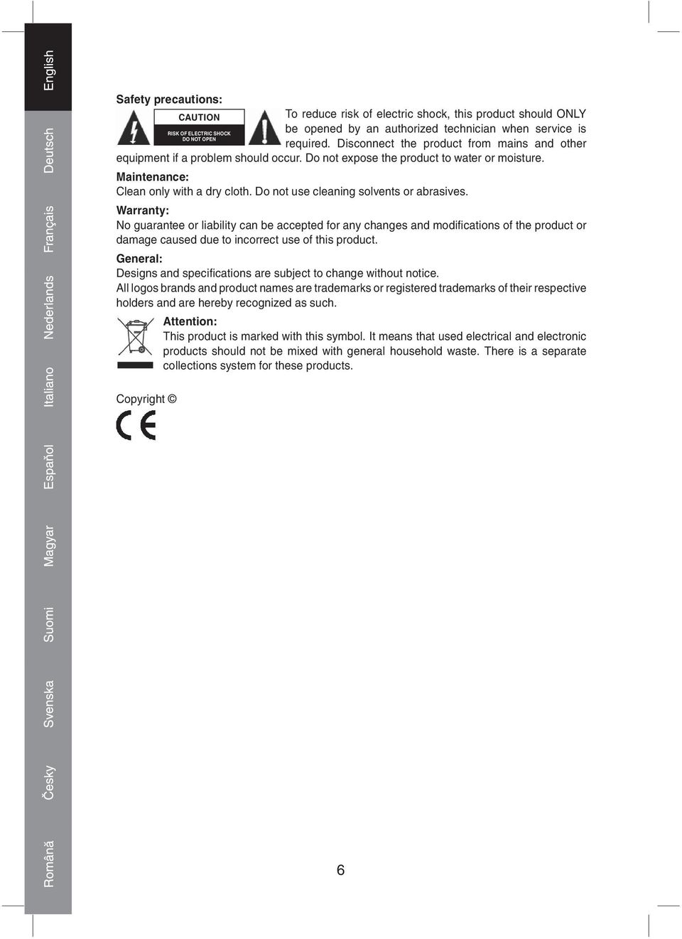 Do not use cleaning solvents or abrasives. Warranty: No guarantee or liability can be accepted for any changes and modifi cations of the product or damage caused due to incorrect use of this product.