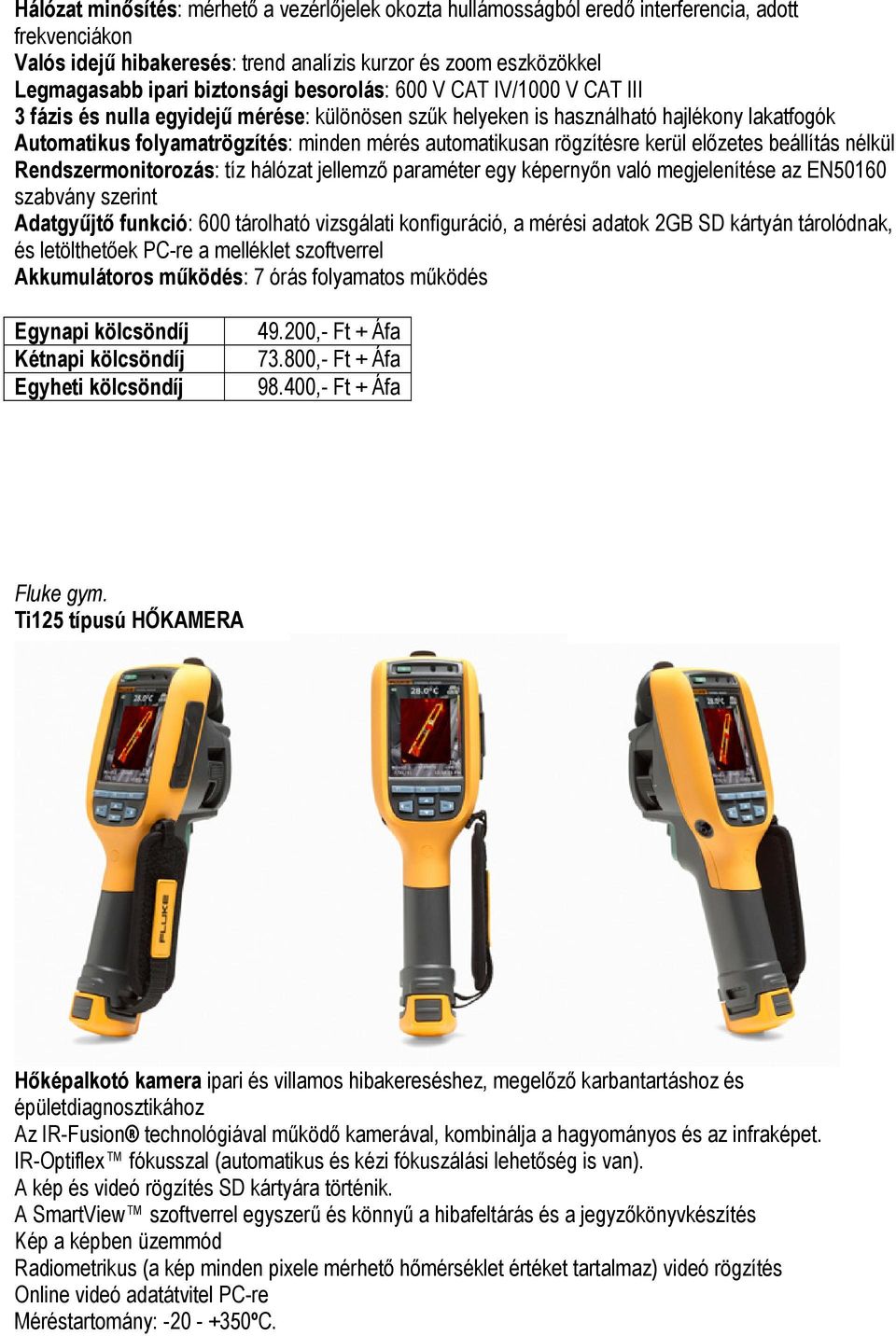 automatikusan rögzítésre kerül előzetes beállítás nélkül Rendszermonitorozás: tíz hálózat jellemző paraméter egy képernyőn való megjelenítése az EN50160 szabvány szerint Adatgyűjtő funkció: 600