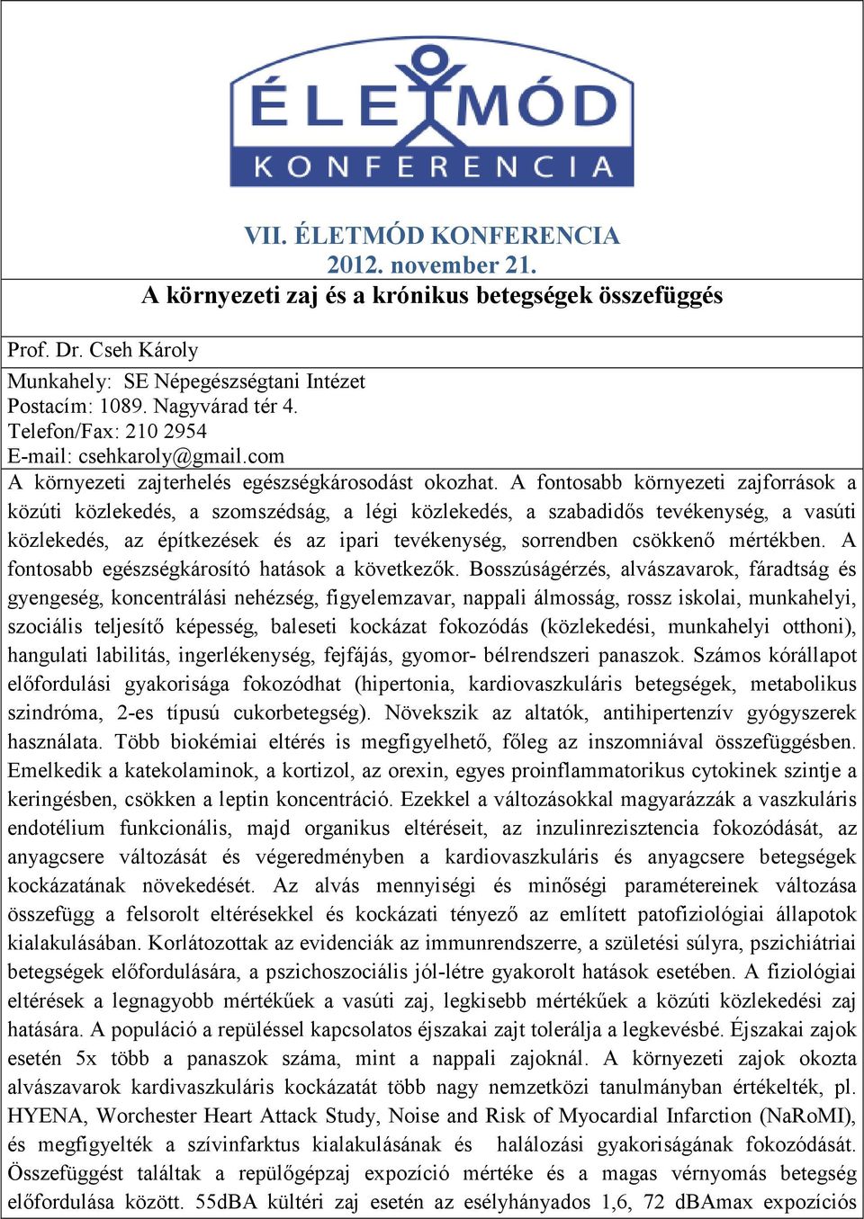 A fontosabb környezeti zajforrások a közúti közlekedés, a szomszédság, a légi közlekedés, a szabadidős tevékenység, a vasúti közlekedés, az építkezések és az ipari tevékenység, sorrendben csökkenő