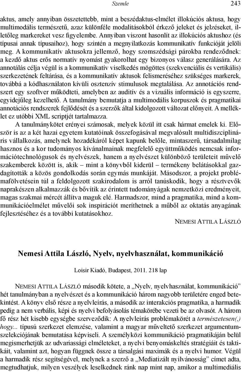 A kommunikatív aktusokra jellemző, hogy szomszédsági párokba rendeződnek: a kezdő aktus erős normatív nyomást gyakorolhat egy bizonyos válasz generálására.