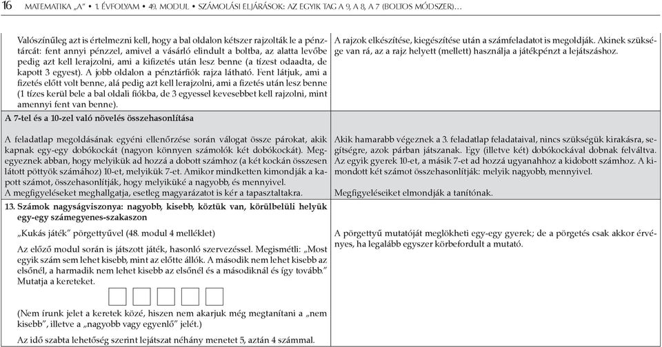 elindult a boltba, az alatta levőbe pedig azt kell lerajzolni, ami a kifizetés után lesz benne (a tízest odaadta, de kapott 3 egyest). A jobb oldalon a pénztárfiók rajza látható.