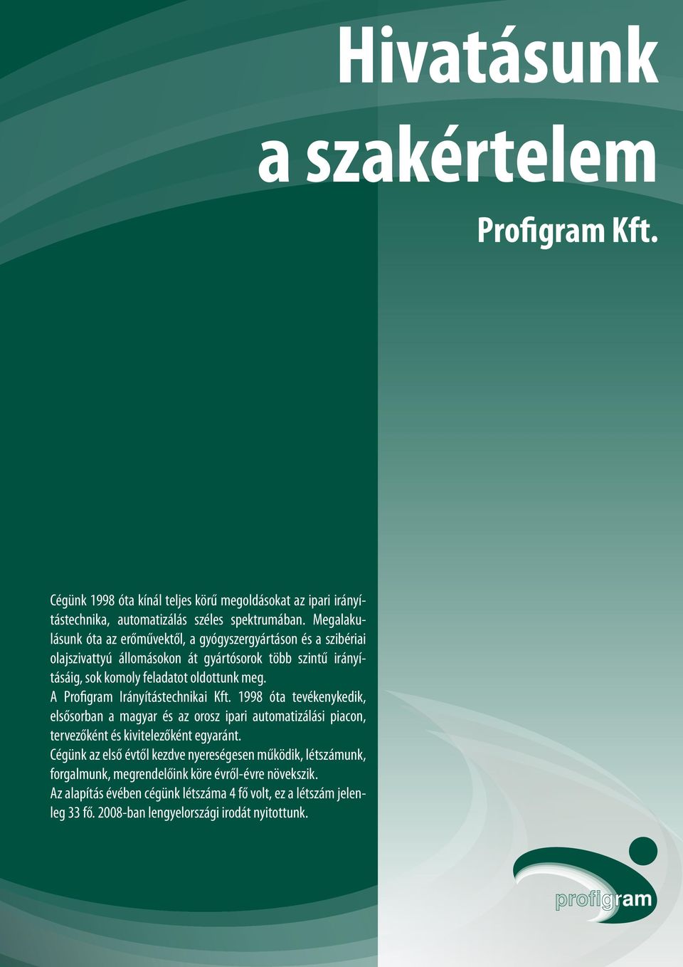 A Profigram Irányítástechnikai Kft. 1998 óta tevékenykedik, elsősorban a magyar és az orosz ipari automatizálási piacon, tervezőként és kivitelezőként egyaránt.