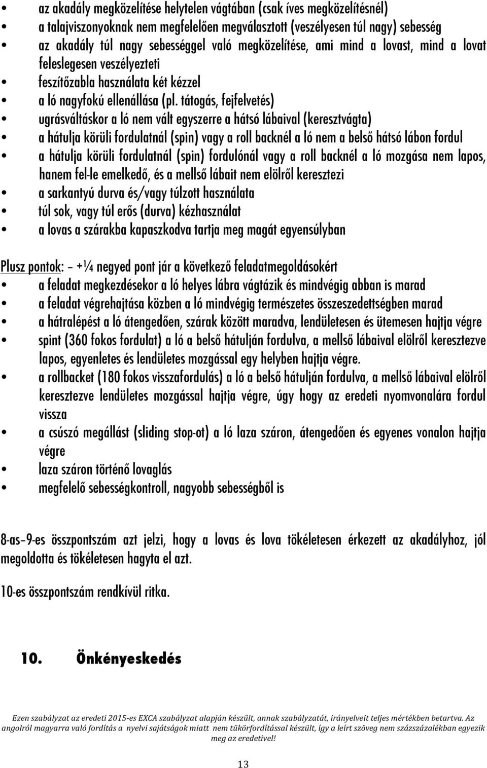 tátogás, fejfelvetés) ugrásváltáskor a ló nem vált egyszerre a hátsó lábaival (keresztvágta) a hátulja körüli fordulatnál (spin) vagy a roll backnél a ló nem a belső hátsó lábon fordul a hátulja