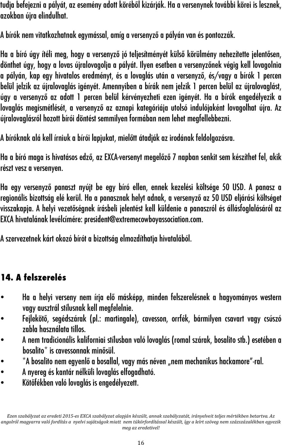 Ha a bíró úgy ítéli meg, hogy a versenyző jó teljesítményét külső körülmény nehezítette jelentősen, dönthet úgy, hogy a lovas újralovagolja a pályát.