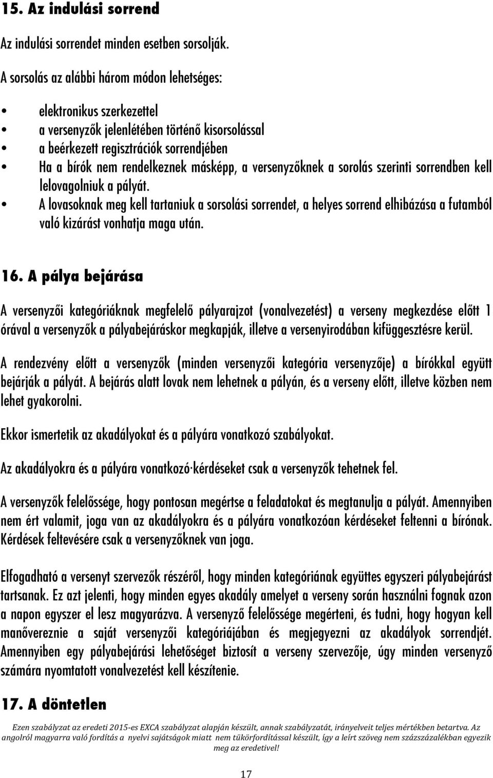 versenyzőknek a sorolás szerinti sorrendben kell lelovagolniuk a pályát. A lovasoknak meg kell tartaniuk a sorsolási sorrendet, a helyes sorrend elhibázása a futamból való kizárást vonhatja maga után.