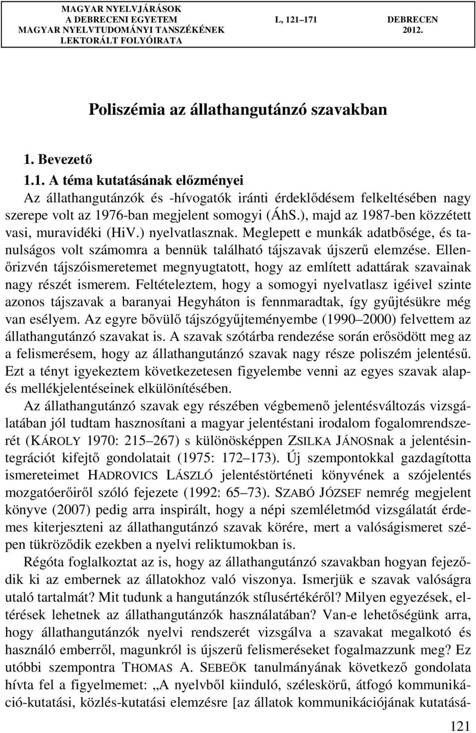 Ellenőrizvén tájszóismeretemet megnyugtatott, hogy az említett adattárak szavainak nagy részét ismerem.