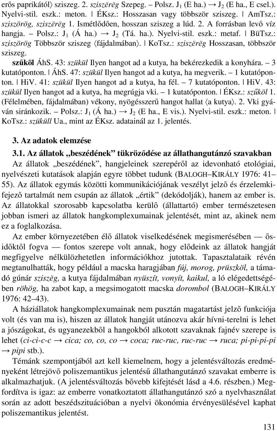 : sziszёrёg Hosszasan, többször sziszeg. szűköl ÁhS. 43: szükül Ilyen hangot ad a kutya, ha bekérezkedik a konyhára. 3 kutatóponton. ÁhS. 47: szükül Ilyen hangot ad a kutya, ha megverik.