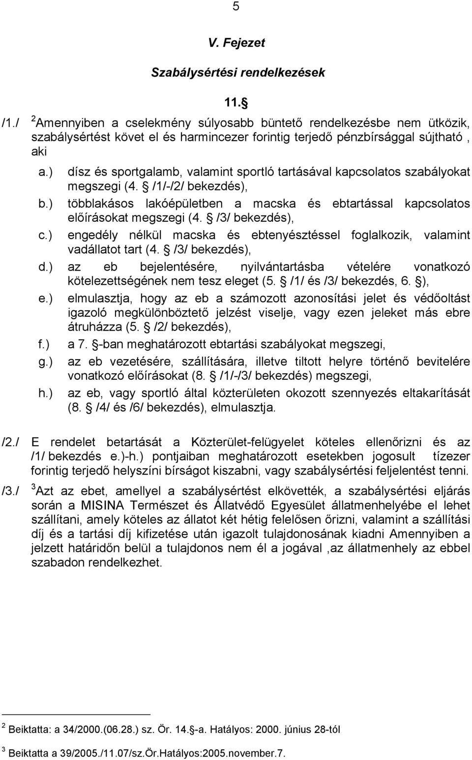 ) dísz és sportgalamb, valamint sportló tartásával kapcsolatos szabályokat megszegi (4. /1/-/2/ bekezdés), b.) többlakásos lakóépületben a macska és ebtartással kapcsolatos előírásokat megszegi (4.