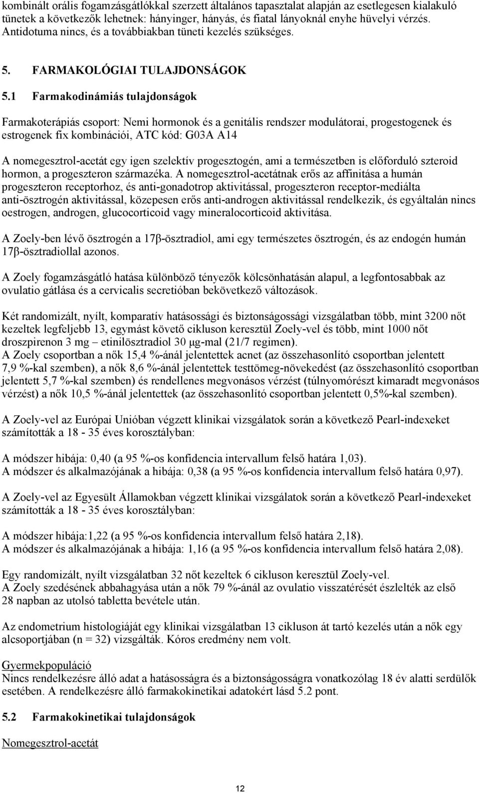 1 Farmakodinámiás tulajdonságok Farmakoterápiás csoport: Nemi hormonok és a genitális rendszer modulátorai, progestogenek és estrogenek fix kombinációi, ATC kód: G03A A14 A nomegesztrol-acetát egy