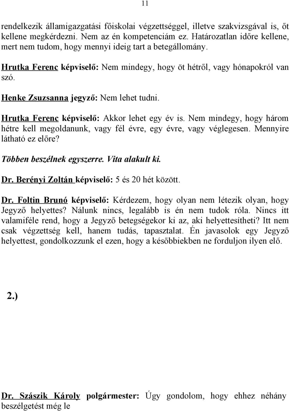 Henke Zsuzsanna jegyző: Nem lehet tudni. Hrutka Ferenc képviselő: Akkor lehet egy év is. Nem mindegy, hogy három hétre kell megoldanunk, vagy fél évre, egy évre, vagy véglegesen.