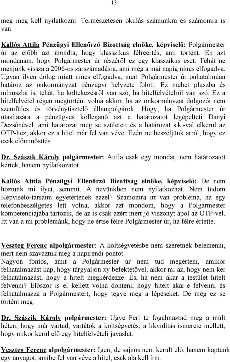 Én azt mondanám, hogy Polgármester úr részéről ez egy klasszikus eset. Tehát ne menjünk vissza a 2006-os zárszámadásra, ami még a mai napig nincs elfogadva.