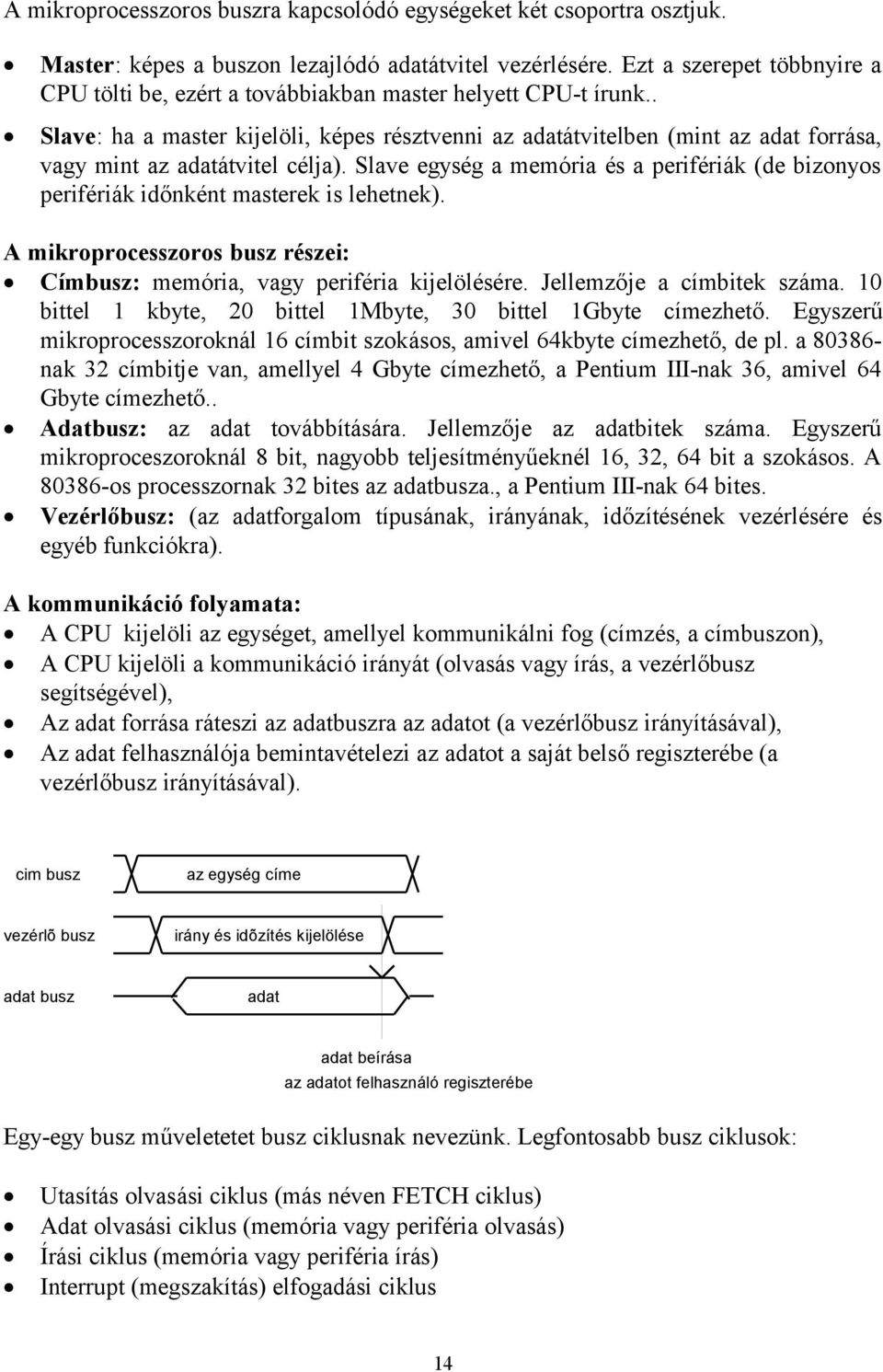 . Slave: ha a master kijelöli, képes résztvenni az adatátvitelben (mint az adat forrása, vagy mint az adatátvitel célja).