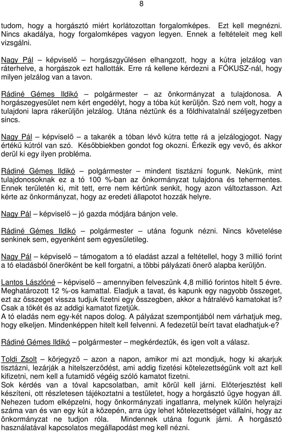 Rádiné Gémes Ildikó polgármester az önkormányzat a tulajdonosa. A horgászegyesület nem kért engedélyt, hogy a tóba kút kerüljön. Szó nem volt, hogy a tulajdoni lapra rákerüljön jelzálog.