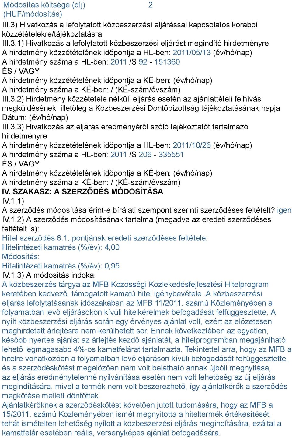 1) Hivatkozás a lefolytatott közbeszerzési eljárást megindító hirdetményre A hirdetmény közzétételének időpontja a HL-ben: 2011/05/13 (év/hó/nap) A hirdetmény száma a HL-ben: 2011 /S 92-151360 ÉS /