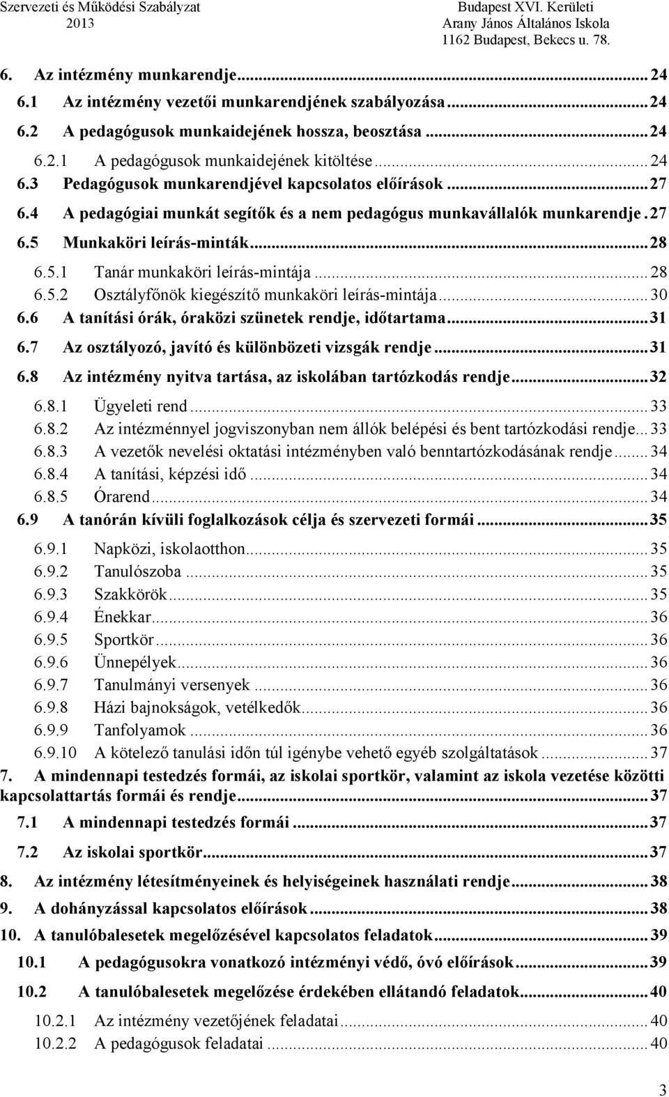 .. 28 6.5.2 Osztályfőnök kiegészítő munkaköri leírás-mintája... 30 6.6 A tanítási órák, óraközi szünetek rendje, időtartama... 31 6.7 Az osztályozó, javító és különbözeti vizsgák rendje... 31 6.8 Az intézmény nyitva tartása, az iskolában tartózkodás rendje.