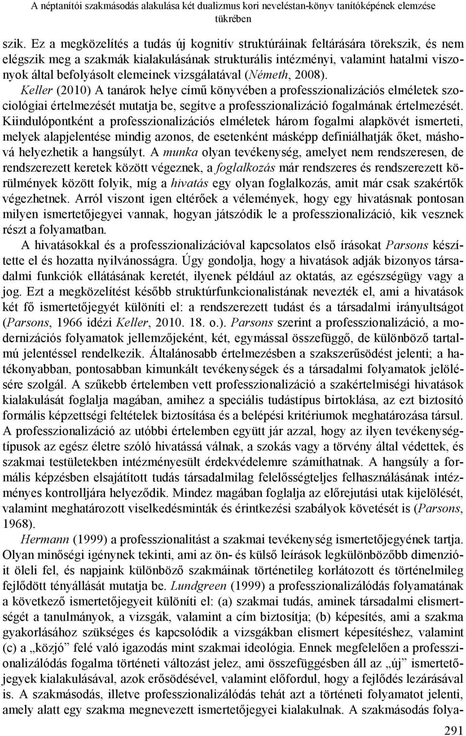 vizsgálatával (Németh, 2008). Keller (2010) A tanárok helye című könyvében a professzionalizációs elméletek szociológiai értelmezését mutatja be, segítve a professzionalizáció fogalmának értelmezését.