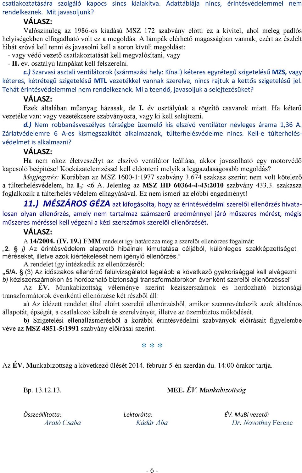 A lámpák elérhető magasságban vannak, ezért az észlelt hibát szóvá kell tenni és javasolni kell a soron kívüli megoldást: - vagy védő vezető csatlakoztatását kell megvalósítani, vagy - II. év.