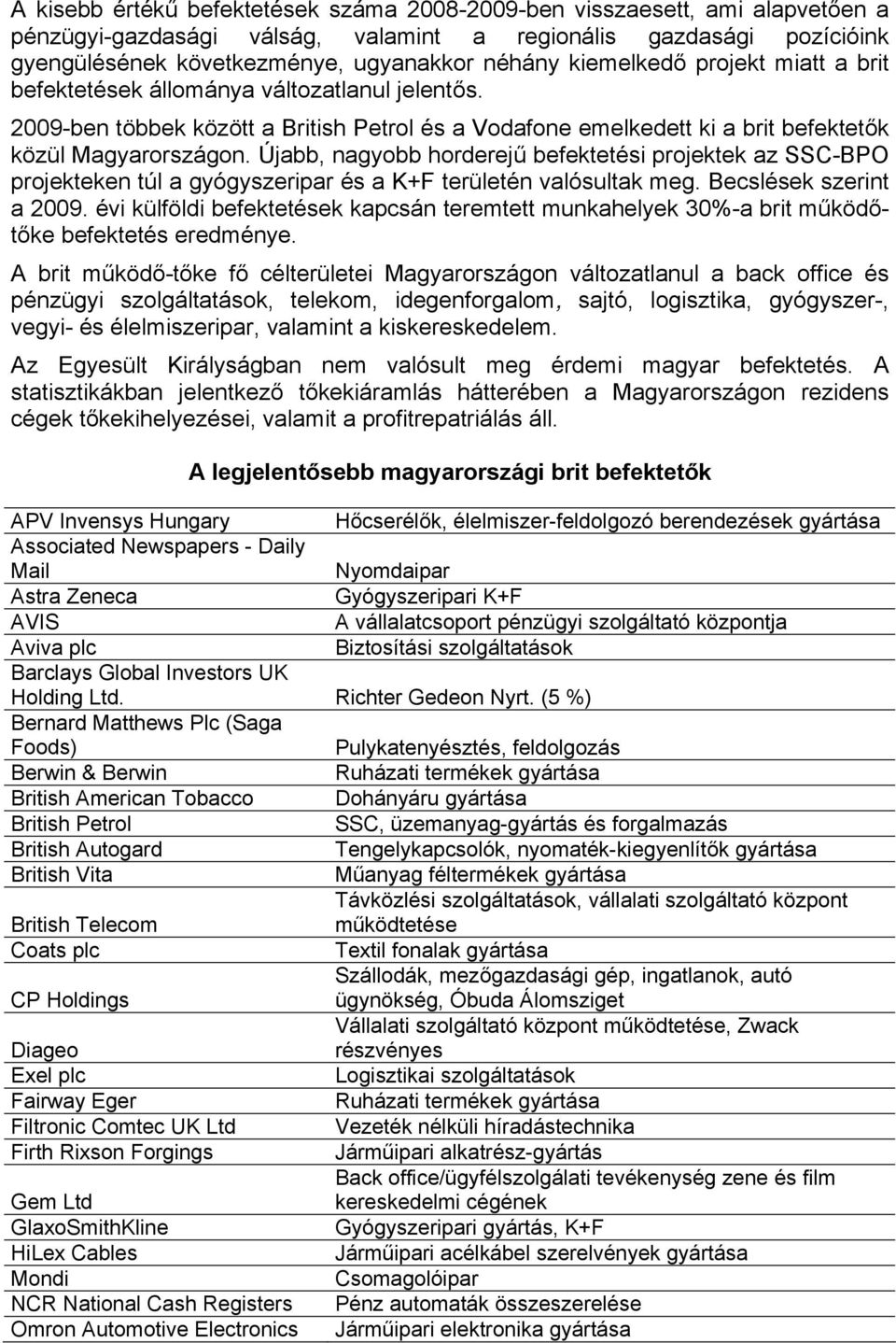 Újabb, nagyobb horderejű befektetési projektek az SSC-BPO projekteken túl a gyógyszeripar és a K+F területén valósultak meg. Becslések szerint a 2009.