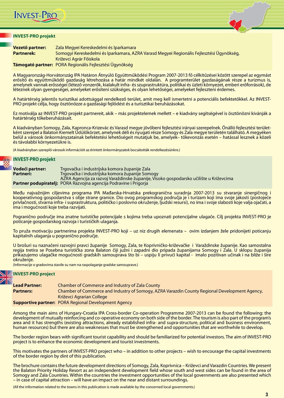 Támogató partner: PORA Regionális Fejlesztési Ügynökség A Magyarország-Horvátország IPA Határon Átnyúló Együttműködési Program 2007-2013 fő célkitűzései között szerepel az egymást erősítő és