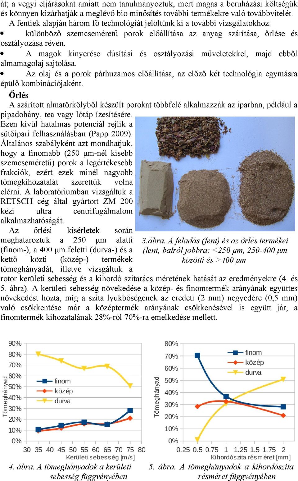 A magok kinyerése dúsítási és osztályozási műveletekkel, majd ebből almamagolaj sajtolása. Az olaj és a porok párhuzamos előállítása, az előző két technológia egymásra épülő kombinációjaként.